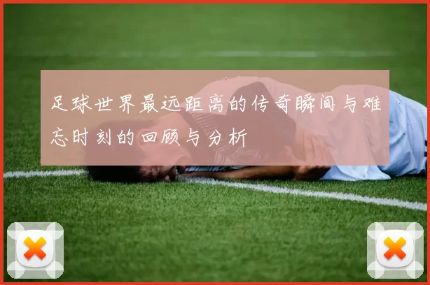 足球世界最远距离的传奇瞬间与难忘时刻的回顾与分析