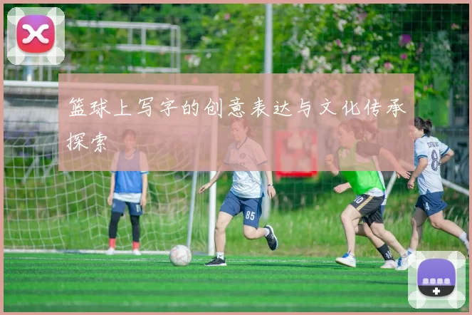 篮球上写字的创意表达与文化传承探索